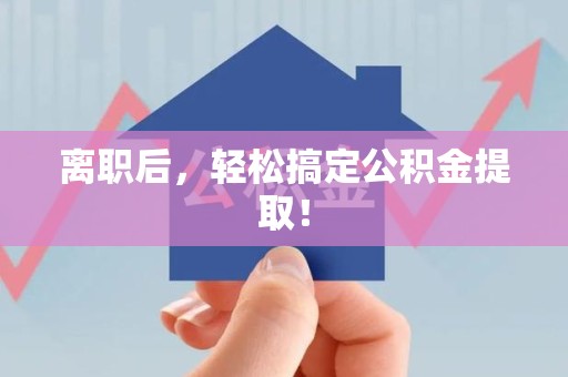 永定离职后，轻松搞定公积金提取！