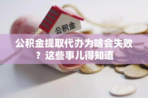 永定公积金提取代办为啥会失败？这些事儿得知道