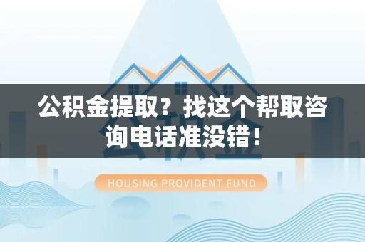 永定公积金提取？找这个帮取咨询电话准没错！