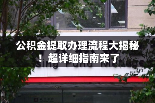 永定公积金提取办理流程大揭秘！超详细指南来了