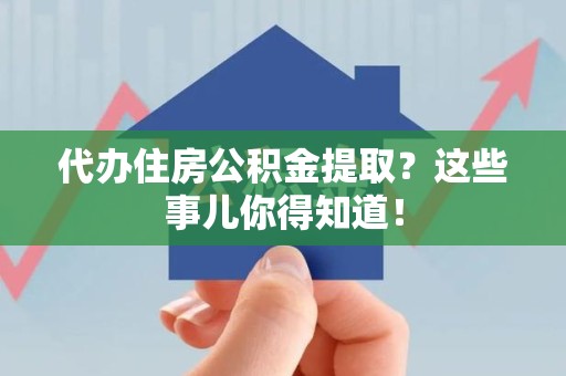永定代办住房公积金提取？这些事儿你得知道！