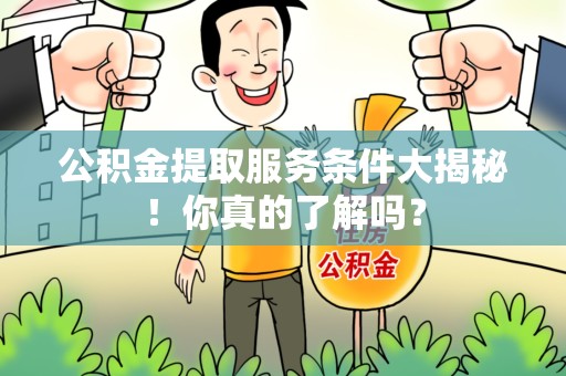 永定公积金提取服务条件大揭秘！你真的了解吗？