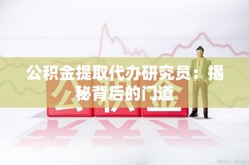 永定公积金提取代办研究员：揭秘背后的门道