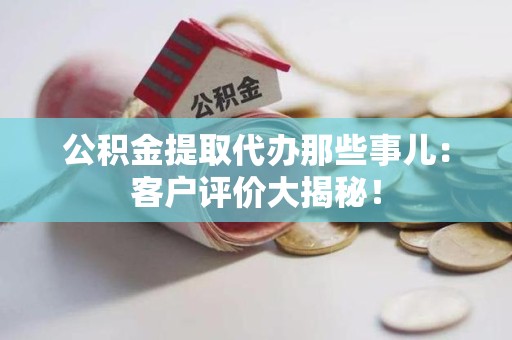 永定公积金提取代办那些事儿：客户评价大揭秘！