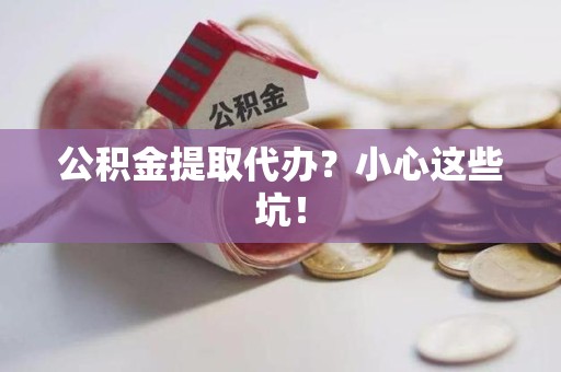 永定公积金提取代办?小心这些坑! 永定公积金提取代办?小心这些坑!