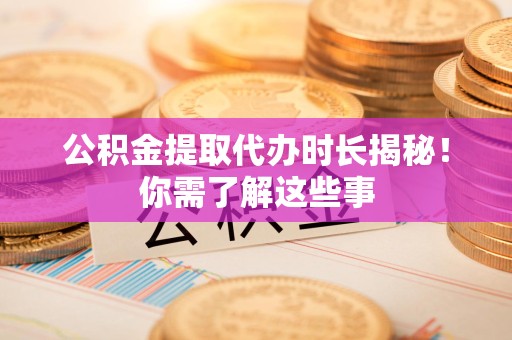 永定公积金提取代办时长揭秘！你需了解这些事