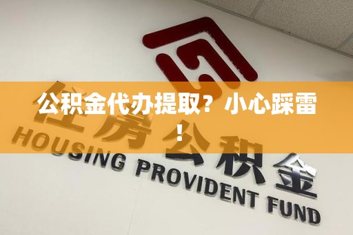 永定公积金代办提取？小心踩雷！