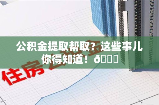 永定公积金提取帮取？这些事儿你得知道！😎