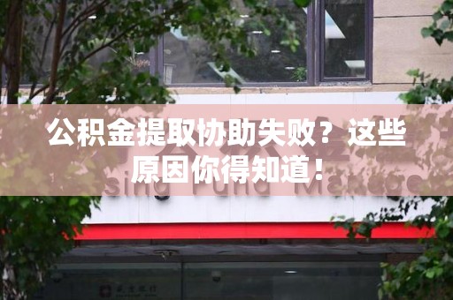 永定公积金提取协助失败?这些原因你得知道! 永定公积金提取协助失败?这些原因你得知道!