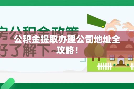 永定公积金提取办理公司地址全攻略！
