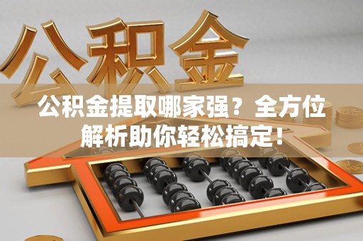 永定公积金提取哪家强？全方位解析助你轻松搞定！