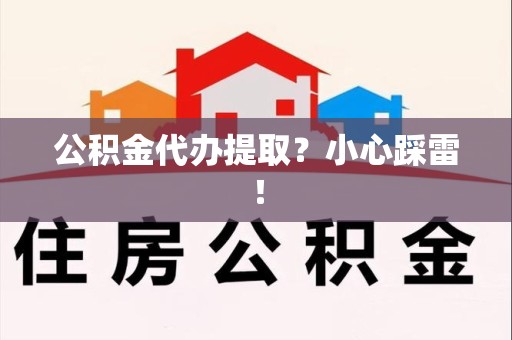 永定公积金代办提取？小心踩雷！